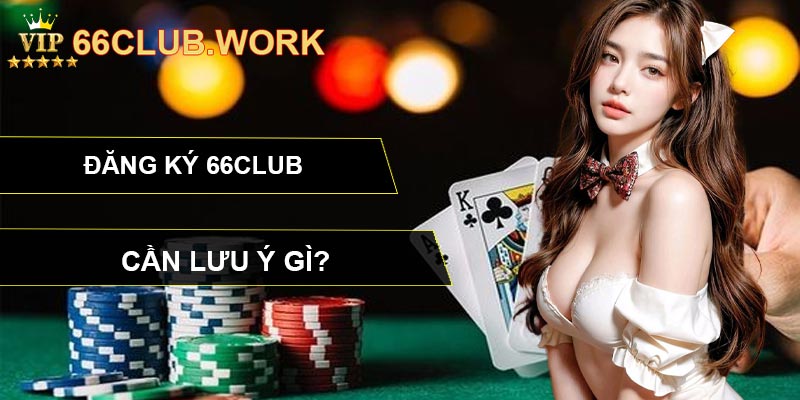 Đăng ký 66CLUB cần lưu ý gì?