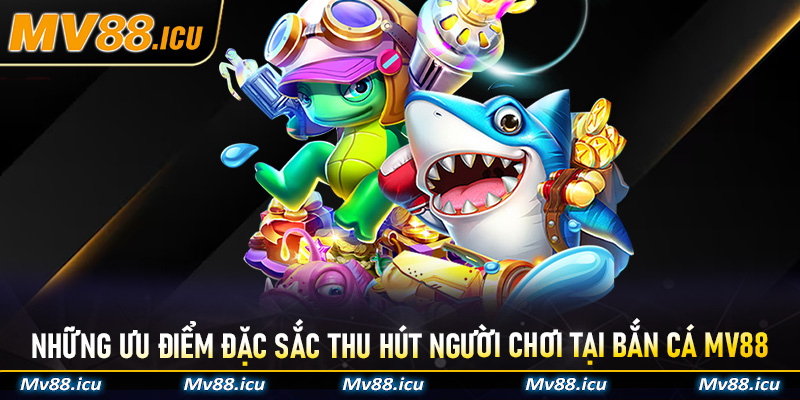 Những ưu điểm đặc sắc thu hút người chơi tại bắn cá Mv88