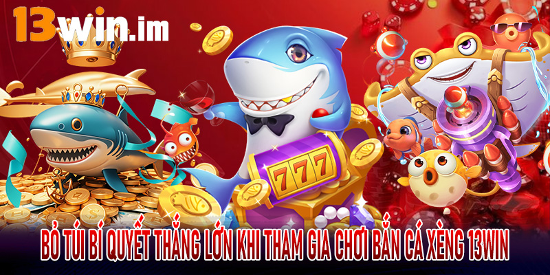 Bỏ túi bí quyết thắng lớn khi tham gia chơi bắn cá xèng 13win