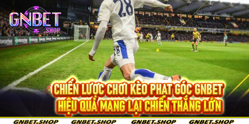 Chiến lược chơi kèo phạt góc Gnbet hiệu quả mang lại chiến thắng lớn