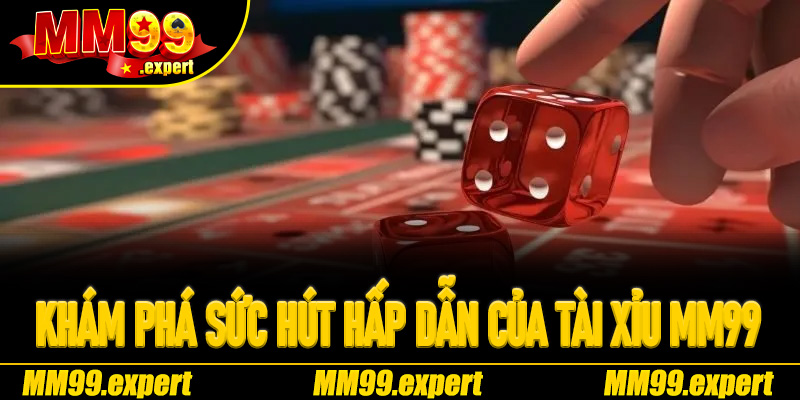 Khám phá sức hút hấp dẫn của Tài Xỉu MM99