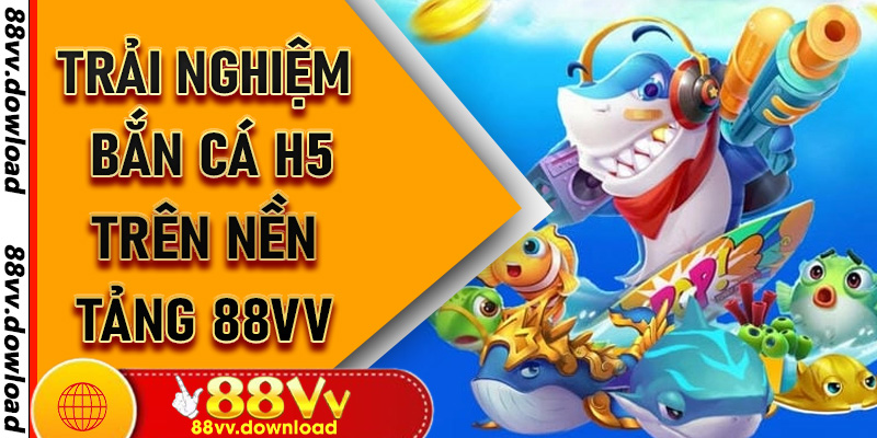 Trải nghiệm Bắn Cá H5 trên nền tảng 88vv