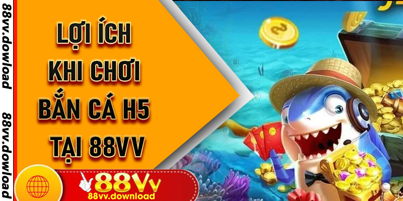 Lợi ích khi chơi Bắn Cá H5 tại 88vv