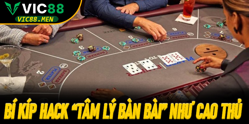 Bí kíp hack “tâm lý bàn bài” như cao thủ