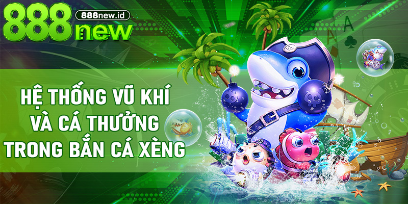 Hệ thống vũ khí và cá thưởng trong Bắn Cá Xèng